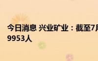 今日消息 兴业矿业：截至7月8日，公司在册股东总人数为59953人
