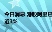 今日消息 港股阿里巴巴跌超5%，腾讯控股跌近3%