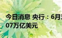 今日消息 央行：6月末国家外汇储备余额为3.07万亿美元