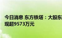 今日消息 东方铁塔：大股东汝州顺成减持公司830万股，套现超9573万元