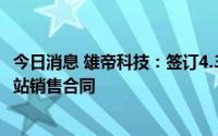 今日消息 雄帝科技：签订4.34亿元身份信息采集及核验工作站销售合同