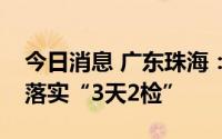 今日消息 广东珠海：所有外市来返珠人员须落实“3天2检”