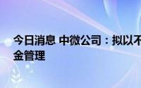 今日消息 中微公司：拟以不超86亿元闲置募集资金进行现金管理
