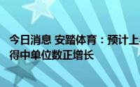 今日消息 安踏体育：预计上半年安踏品牌产品零售额同比录得中单位数正增长
