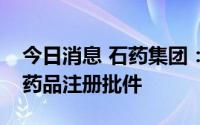 今日消息 石药集团：子公司加巴喷丁胶囊获药品注册批件