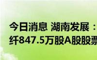 今日消息 湖南发展：拟3500万元认购吉林化纤847.5万股A股股票