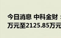今日消息 中科金财：上半年预亏损1417.23万元至2125.85万元