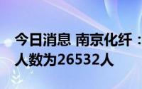 今日消息 南京化纤：截至7月8日，公司股东人数为26532人