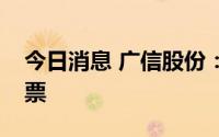 今日消息 广信股份：监事窗口期减持公司股票