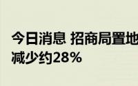 今日消息 招商局置地：1-6月合同销售额同比减少约28%