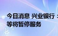 今日消息 兴业银行：因系统升级，企业网银等将暂停服务