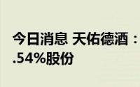 今日消息 天佑德酒：控股股东累计减持公司1.54%股份