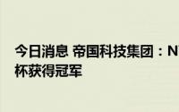 今日消息 帝国科技集团：NV战队于英雄联盟手游全球冠军杯获得冠军