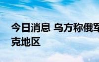 今日消息 乌方称俄军至今未占领整个卢甘斯克地区