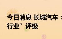今日消息 长城汽车：获中金公司给予“跑赢行业”评级