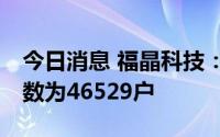 今日消息 福晶科技：截至7月8日，公司股东数为46529户