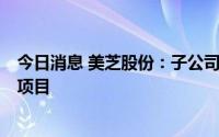 今日消息 美芝股份：子公司中标2亿元华南师大工程总承包项目