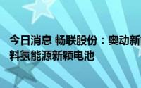 今日消息 畅联股份：奥动新能源汽车换电项目中暂不涉及燃料氢能源新颖电池