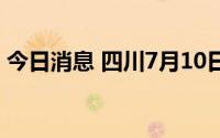 今日消息 四川7月10日新增境外输入“7+1”