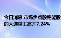 今日消息 市场焦点股赣能股份竞价高开3.94%，业绩超预期的大连重工高开7.24%
