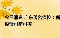 今日消息 广东茂名疾控：新增个案源头明确、传播链清晰，疫情可防可控