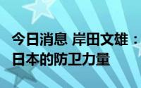 今日消息 岸田文雄：要在5年内从根本上强化日本的防卫力量