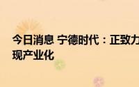 今日消息 宁德时代：正致力于推进钠离子电池在2023年实现产业化