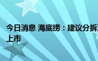 今日消息 海底捞：建议分拆及将海外业务于港交所主板单独上市