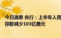 今日消息 央行：上半年人民币存款增加18.82万亿元，外币存款减少103亿美元