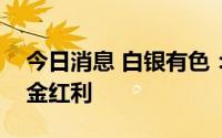 今日消息 白银有色：每10股分派0.034元现金红利