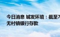 今日消息 城发环境：截至7月8日，公司持有人数27705，无村镇银行存款