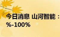 今日消息 山河智能：上半年净利同比预减85%-100%