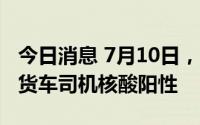 今日消息 7月10日，深圳口岸检测出5名跨境货车司机核酸阳性