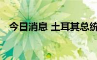 今日消息 土耳其总统与乌克兰总统通电话