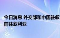 今日消息 外交部和中国驻叙利亚使馆提醒中国公民近期暂勿前往叙利亚