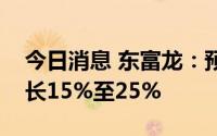 今日消息 东富龙：预计上半年净利润同比增长15%至25%
