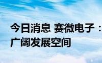 今日消息 赛微电子：MEMS行业预计将拥有广阔发展空间