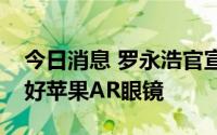 今日消息 罗永浩官宣创业公司名称，称不看好苹果AR眼镜