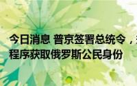 今日消息 普京签署总统令，规定乌克兰所有居民可通过简化程序获取俄罗斯公民身份
