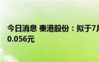 今日消息 秦港股份：拟于7月19日除权，每股派发现金红利0.056元