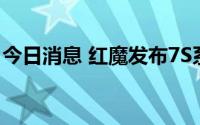 今日消息 红魔发布7S系列手机，售价3999起