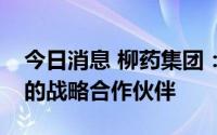 今日消息 柳药集团：公司是阿斯利康在广西的战略合作伙伴