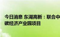 今日消息 东湖高新：联合中标14.85亿元竹山县城北绿色低碳经济产业园项目