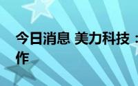 今日消息 美力科技：公司和法拉第未来有合作