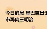 今日消息 星巴克出于质量担忧停售在美新上市鸡肉三明治
