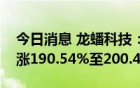 今日消息 龙蟠科技：预计上半年净利润同比涨190.54%至200.42%