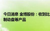 今日消息 金博股份：收到比亚迪开发定点通知书，供应碳陶制动盘等产品