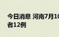 今日消息 河南7月10日新增本土无症状感染者12例