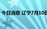今日消息 辽宁7月10日新增境外输入“2+3”