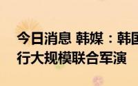 今日消息 韩媒：韩国与美国8月22日起将进行大规模联合军演